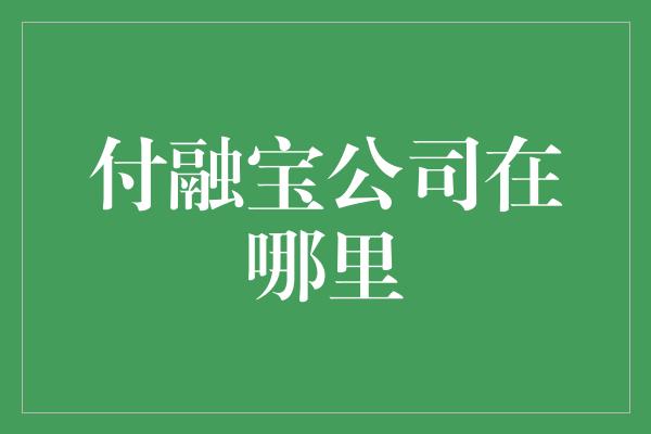 付融宝公司在哪里