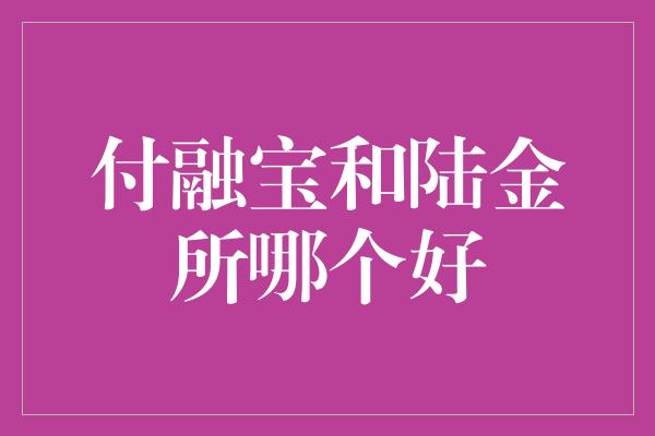 付融宝和陆金所哪个好