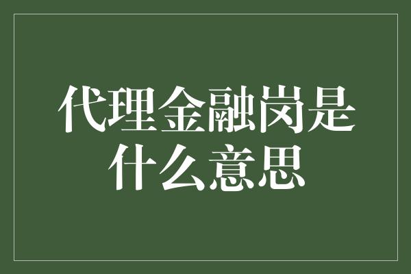 代理金融岗是什么意思