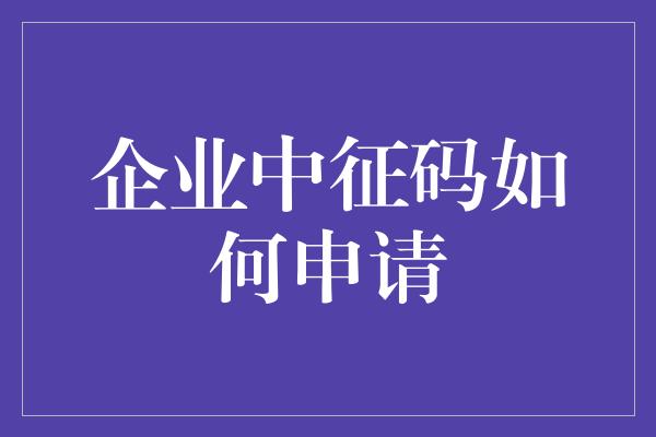 企业中征码如何申请