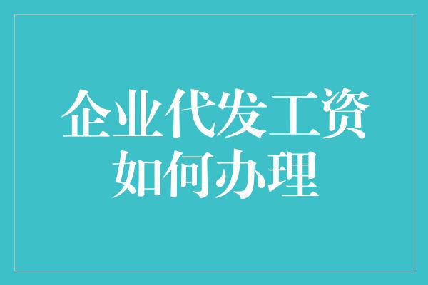 企业代发工资如何办理