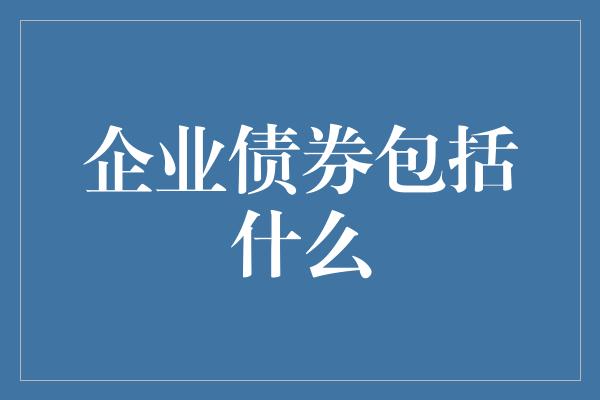 企业债券包括什么