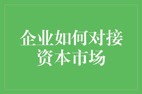 企业如何对接资本市场