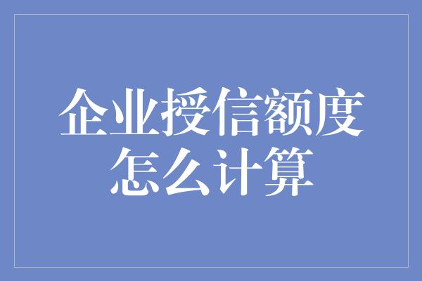 企业授信额度怎么计算