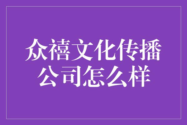 众禧文化传播公司怎么样