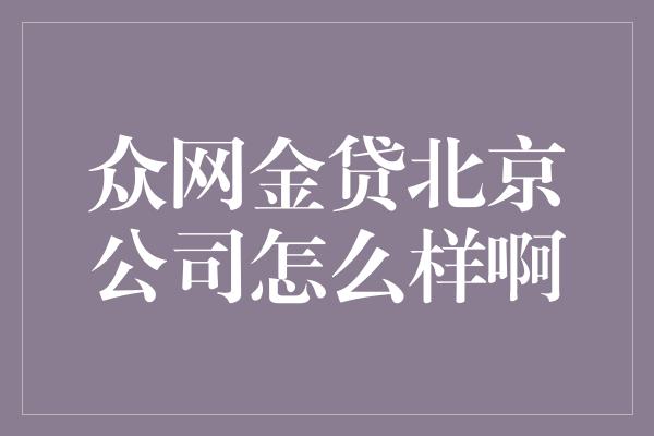 众网金贷北京公司怎么样啊