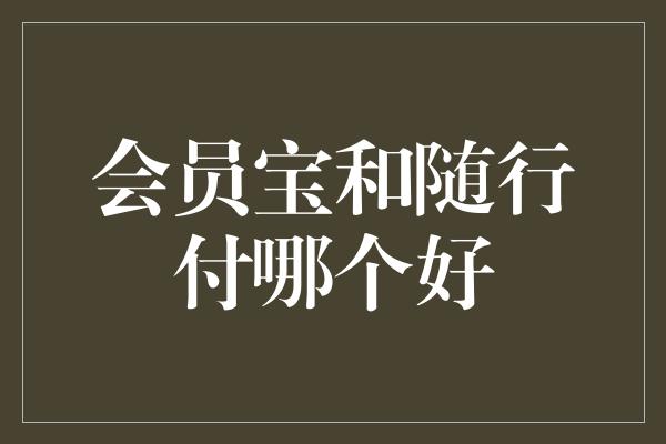 会员宝和随行付哪个好