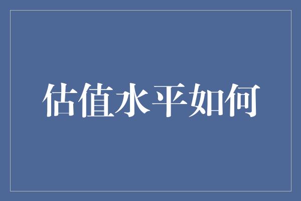 估值水平如何