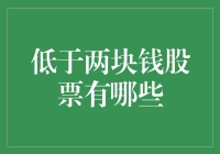 低于两块钱的股票有哪些：潜力与风险并存的投资机会