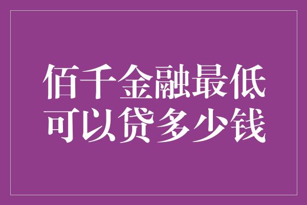 佰千金融最低可以贷多少钱