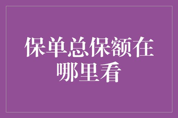 保单总保额在哪里看