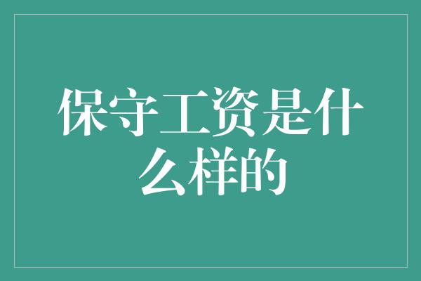 保守工资是什么样的