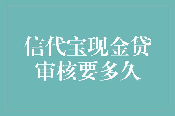 信代宝现金贷审核要多久