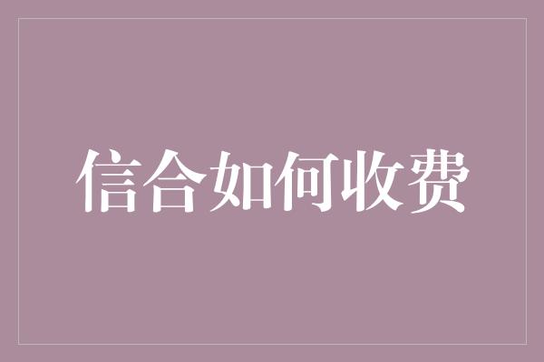 信合如何收费