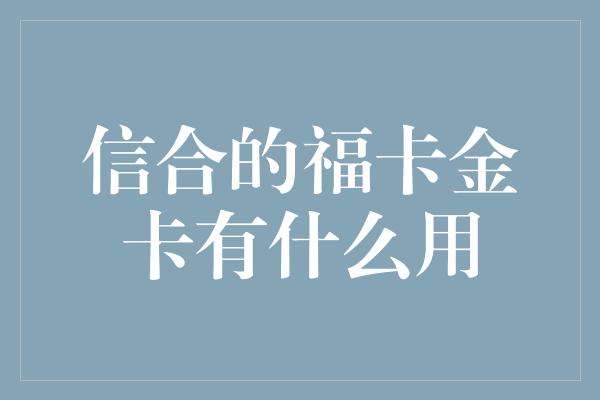 信合的福卡金卡有什么用