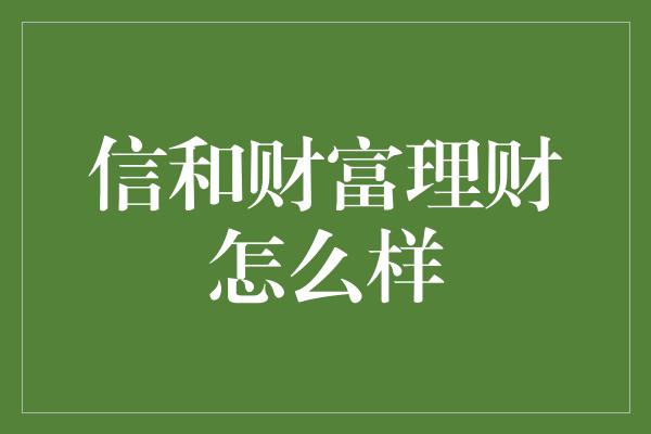 信和财富理财怎么样