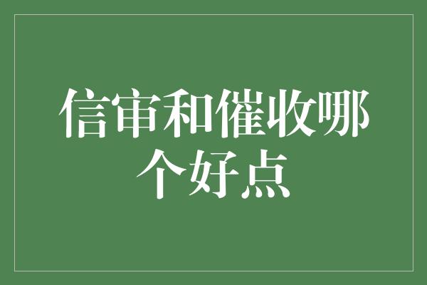 信审和催收哪个好点