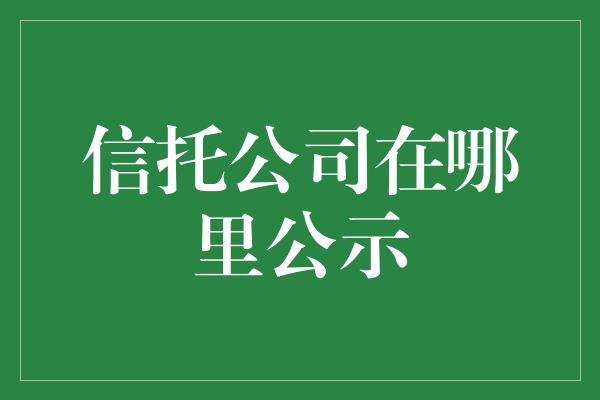 信托公司在哪里公示