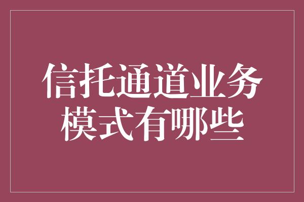 信托通道业务模式有哪些