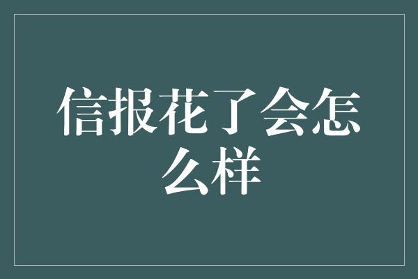 信报花了会怎么样