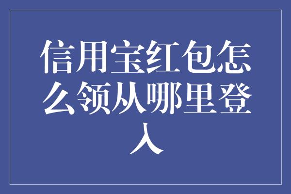 信用宝红包怎么领从哪里登入