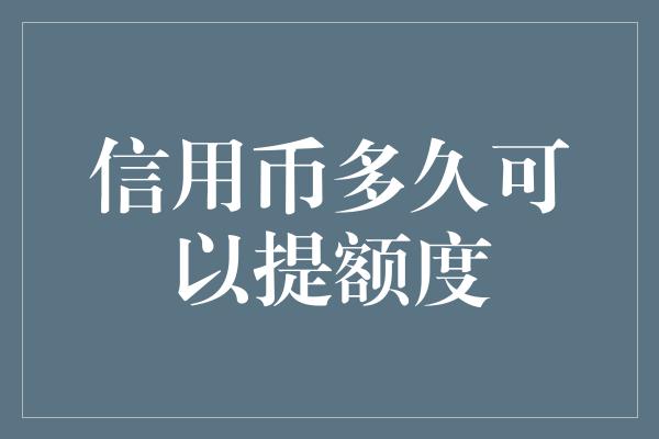 信用币多久可以提额度