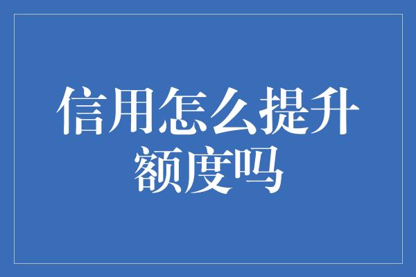 信用怎么提升额度吗