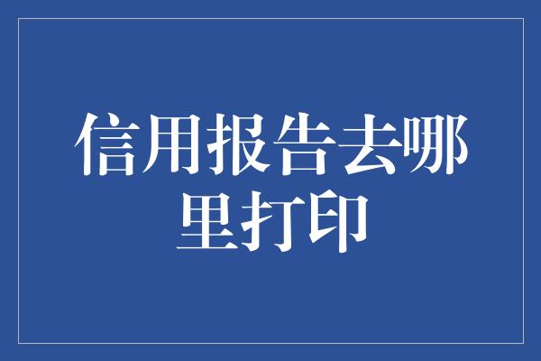 信用报告去哪里打印