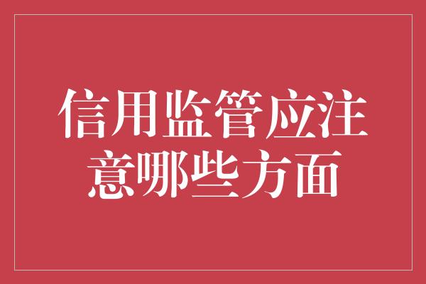 信用监管应注意哪些方面