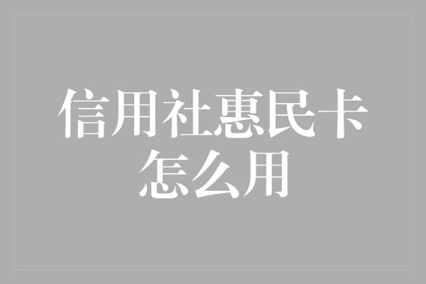 信用社惠民卡怎么用