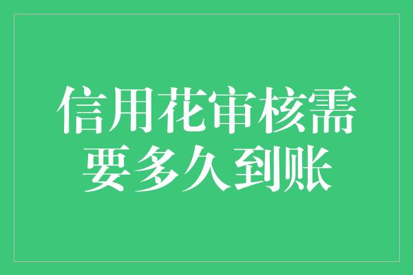 信用花审核需要多久到账