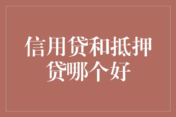 信用贷和抵押贷哪个好