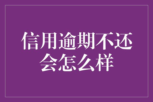 信用逾期不还会怎么样