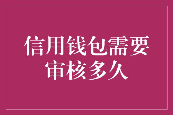 信用钱包需要审核多久