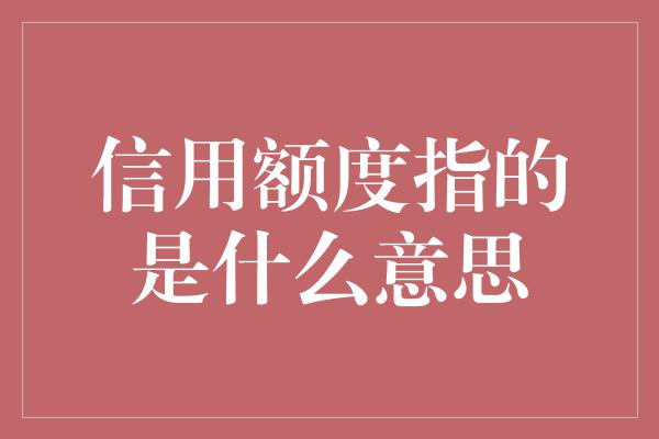 信用额度指的是什么意思