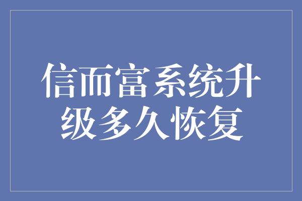 信而富系统升级多久恢复