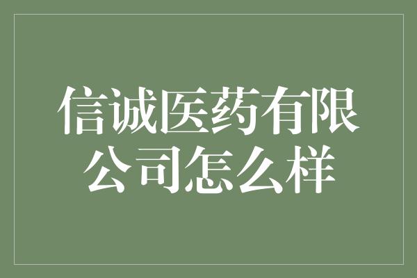 信诚医药有限公司怎么样