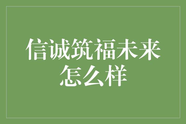 信诚筑福未来怎么样