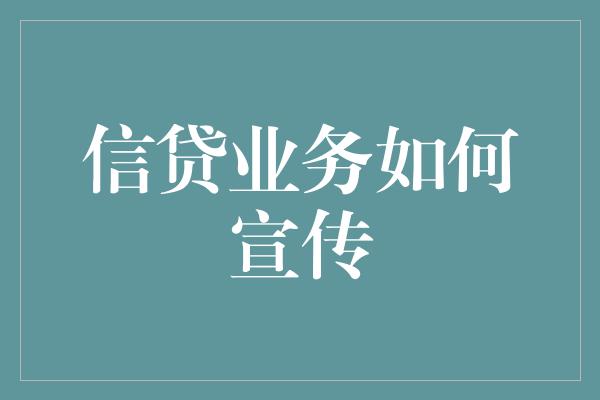 信贷业务如何宣传