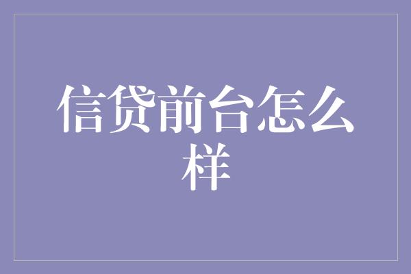 信贷前台怎么样