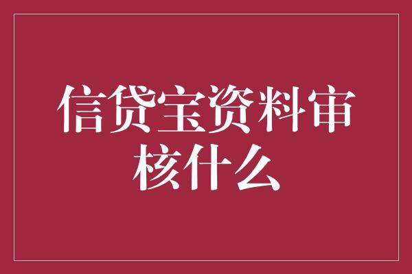 信贷宝资料审核什么