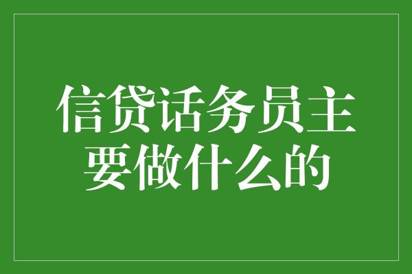 信贷话务员主要做什么的