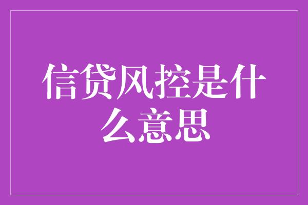 信贷风控是什么意思