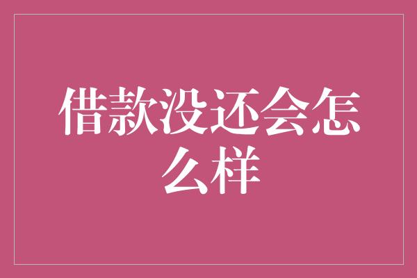 借款没还会怎么样