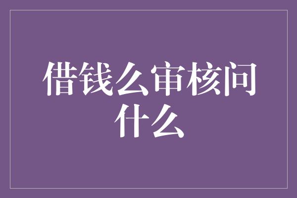 借钱么审核问什么