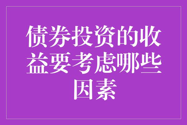 债券投资的收益要考虑哪些因素