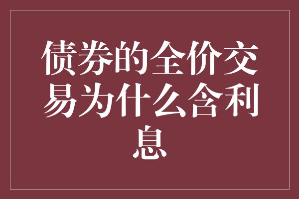 债券的全价交易为什么含利息