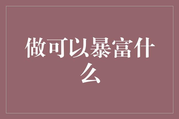 做可以暴富什么