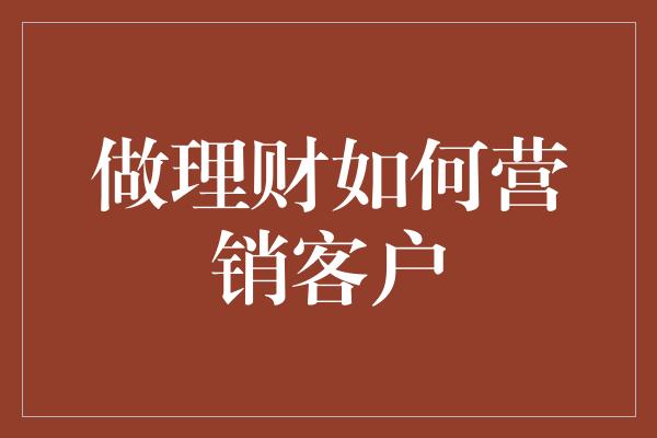 做理财如何营销客户