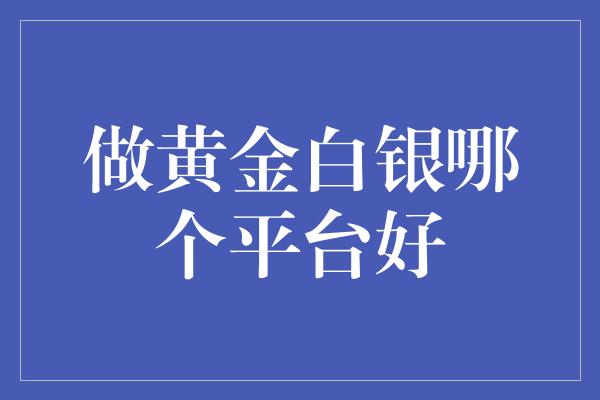 做黄金白银哪个平台好